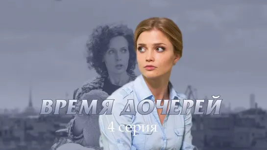 Bpемя дочеpeй 4 серия