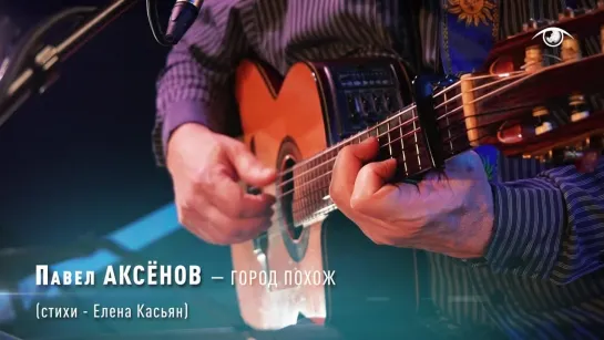 Павел АКСЕНОВ - Город похож (стихи Елена КАСЬЯН)