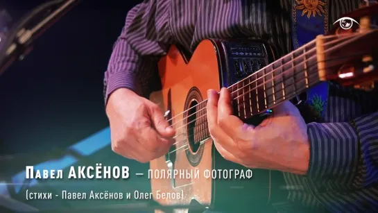 Павел АКСЁНОВ - Полярный фотограф  (стихи - П.Аксёнов и О.Белов)