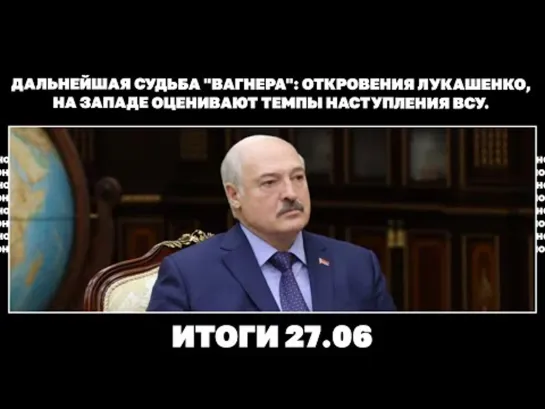 Дальнейшая судьба "Вагнера": откровения Лукашенко, на Западе оценивают темпы наступления ВСУ. Итоги