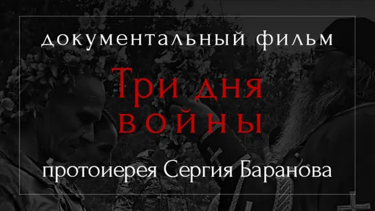 ТРИ ДНЯ ВОЙНЫ. ДОКУМЕНТАЛЬНЫЙ ФИЛЬМ ПРОТОИЕРЕЯ СЕРГИЯ БАРАНОВА. 2023