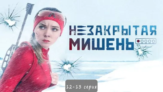 Нeзaкрытая мишeнь 12-13 серия