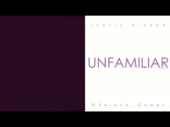 Justin Bieber ft. Selena Gomez - Unfamiliar