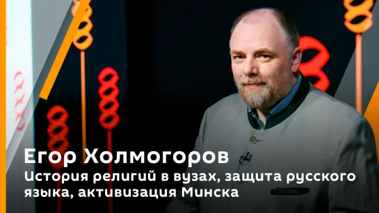 Егор Холмогоров. История религий в вузах, защита русского языка, активизация Минска