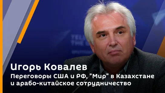 Игорь Ковалев. Переговоры США и РФ, "Мир" в Казахстане и арабо-китайское сотрудничество