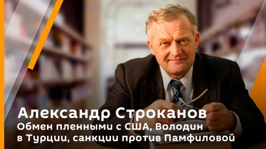 Александр Строканов. Обмен пленными с США, Володин в Турции, санкции против Памфиловой