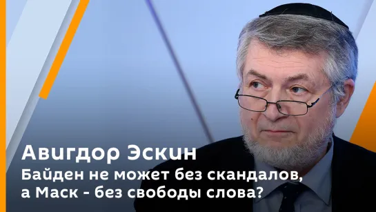 Авигдор Эскин. Байден не может без скандалов, а Маск - без свободы слова？