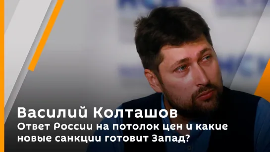 Василий Колташов. Ответ России на потолок цен и какие новые санкции готовит Запад?