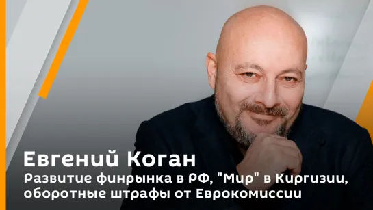 Евгений Коган. Развитие финрынка в РФ, "Мир" в Киргизии, оборотные штрафы от Еврокомиссии