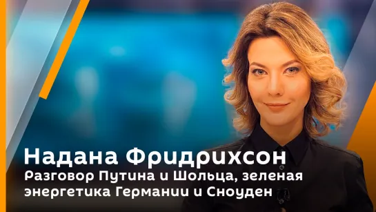 Надана Фридрихсон. Разговор Путина и Шольца, зеленая энергетика Германии и Сноуден