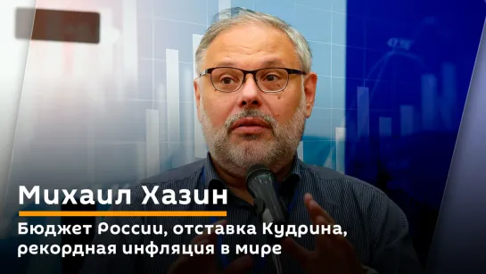 Михаил Хазин. Бюджет России, отставка Кудрина, рекордная инфляция в мире