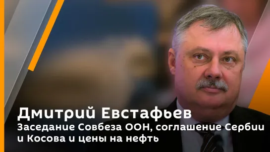 Дмитрий Евстафьев. Заседание Совбеза ООН, соглашение Сербии и Косова и цены на нефть