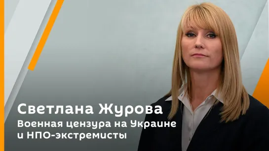 Светлана Журова. Военная цензура на Украине и НПО-экстремисты