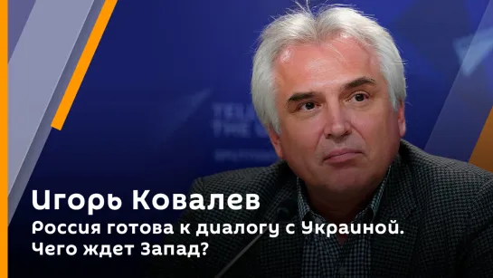 Игорь Ковалев. Россия готова к диалогу с Украиной. Чего ждет Запад?