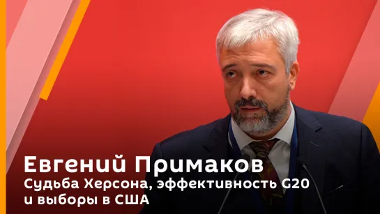 Евгений Примаков. Судьба Херсона, эффективность G20 и выборы в США