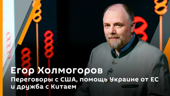 Егор Холмогоров. Переговоры с США, помощь Украине от ЕС и дружба с Китаем