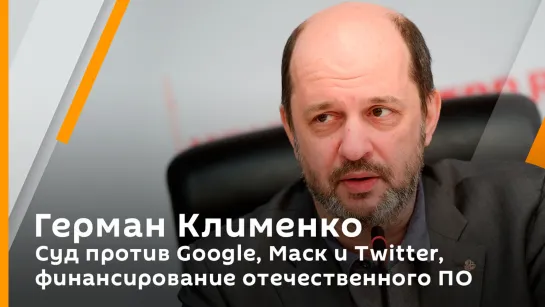 Герман Клименко. Суд против Google, Маск и Twitter, финансирование отечественного ПО