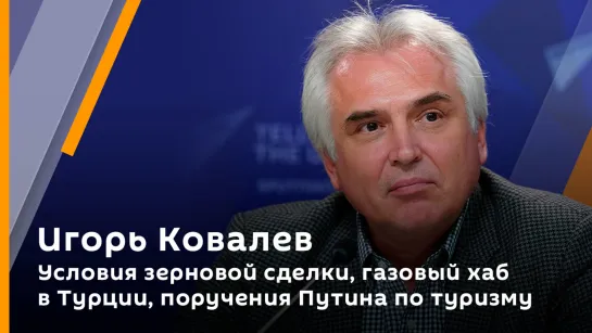 Игорь Ковалев. Условия "зерновой сделки", газовый хаб в Турции, поручения Путина по туризму