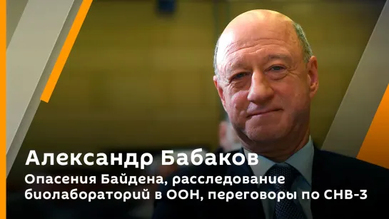 Александр Бабаков. Опасения Байдена, расследование биолабораторий в ООН, переговоры по СНВ-3