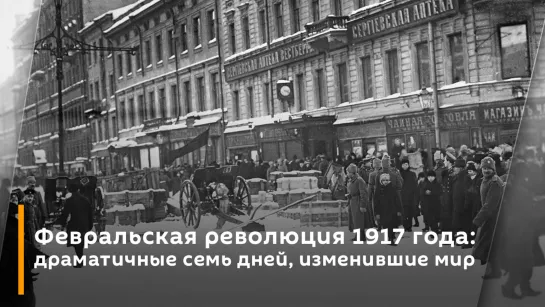 Февральская революция 1917 года: драматичные семь дней, изменившие мир