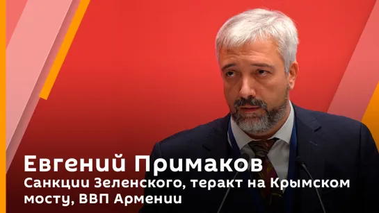 Евгений Примаков. Санкции Зеленского, теракт на Крымском мосту, ВВП Армении