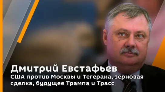 Дмитрий Евстафьев. США против Москвы и Тегерана, зерновая сделка, будущее Трампа и Трасс