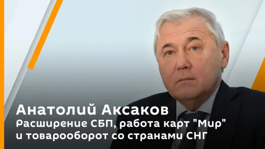 Анатолий Аксаков. Расширение СБП, работа карт "Мир" и товарооборот со странами СНГ