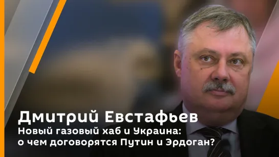 Дмитрий Евстафьев. Новый газовый хаб и Украина: о чем договорятся Путин и Эрдоган?