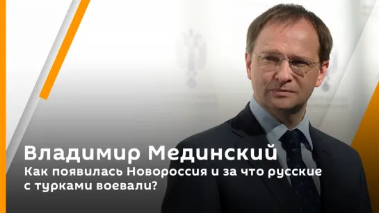 Владимир Мединский. Как появилась Новороссия и за что русские с турками воевали?