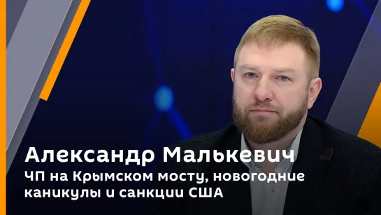 Александр Малькевич. ЧП на Крымском мосту, новогодние каникулы и санкции США