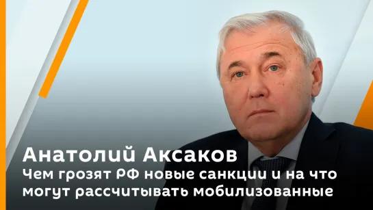 Анатолий Аксаков. Чем грозят РФ новые санкции и на что могут рассчитывать мобилизованные