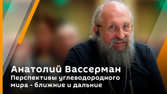 Анатолий Вассерман. Перспективы углеводородного мира - ближние и дальние