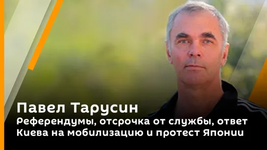 Павел Тарусин. Референдумы, отсрочка от службы, ответ Киева на мобилизацию и протест Японии