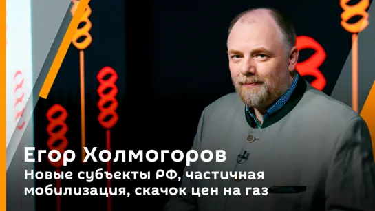 Егор Холмогоров. Новые субъекты РФ, частичная мобилизация, скачок цен на газ