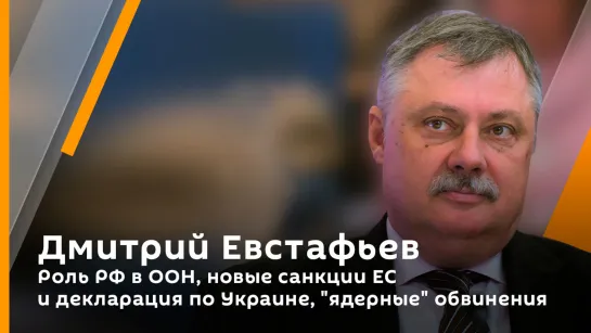 Дмитрий Евстафьев. Роль РФ в ООН, новые санкции ЕС и декларация по Украине, "ядерные" обвинения