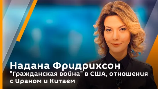 Надана Фридрихсон. "Гражданская война" в США, отношения с Ираном и Китаем