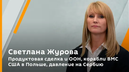 Светлана Журова. Продуктовая сделка и ООН, корабли ВМС США в Польше, давление на Сербию