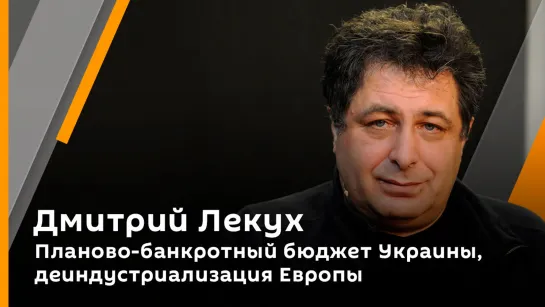 Дмитрий Лекух. Планово-банкротный бюджет Украины, деиндустриализация Европы