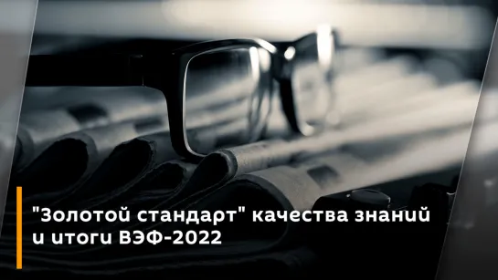 "Золотой стандарт" качества знаний и итоги ВЭФ-2022