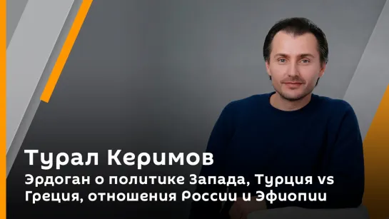 Эрдоган о политике Запада, Турция vs Греция, отношения России и Эфиопии