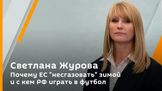 Светлана Журова. Почему ЕС "несгазовать" зимой и с кем РФ играть в футбол