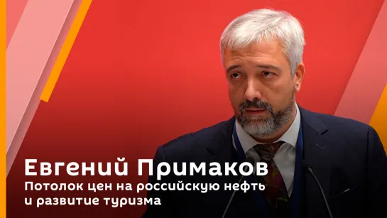 Евгений Примаков. Потолок цен на российскую нефть и развитие туризма