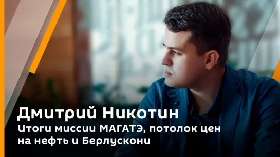 Дмитрий Никотин. Итоги миссии МАГАТЭ, потолок цен на нефть и Берлускони