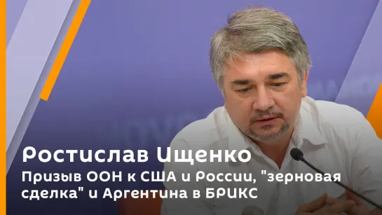 Ростислав Ищенко. Призыв ООН к США и России, "зерновая сделка" и Аргентина в БРИКС