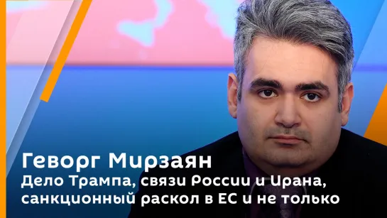 Геворг Мирзаян. Дело Трампа, связи России и Ирана, санкционный раскол в ЕС и не только