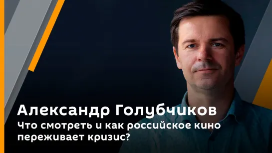 Александр Голубчиков. Что смотреть и как российское кино переживает кризис?