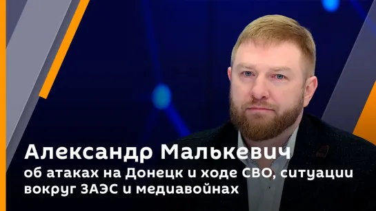 Александр Малькевич об атаках на Донецк и ходе СВО, ситуации вокруг ЗАЭС и медиавойнах