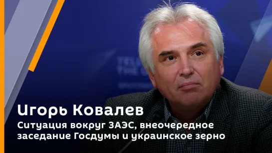 Игорь Ковалев. Ситуация вокруг ЗАЭС, внеочередное заседание Госдумы и украинское зерно