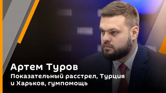 Артем Туров. Показательный расстрел, Турция и Харьков, гумпомощь