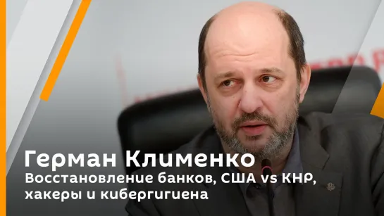 Герман Клименко. Восстановление банков, США vs КНР, хакеры и кибергигиена